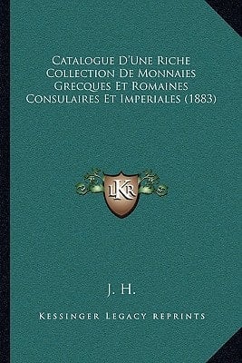 Catalogue D'Une Riche Collection De Monnaies Grecques Et Romaines Consulaires Et Imperiales (1883) (French Edition)