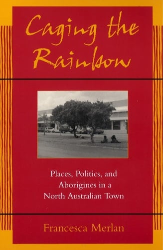 Caging the Rainbow: Places, Politics and Aborigines in a North Australian Town