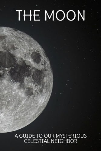 The Moon: A Guide to Our Mysterious Celestial Neighbor
