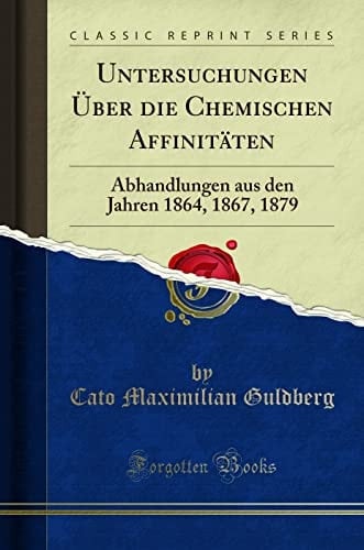 Untersuchungen Über Die Chemischen Affinitäten Abhandlungen Aus Den Jahren 1864, 1867, 1879 (Classic Reprint)