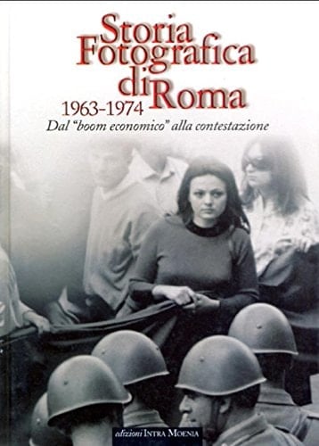 Storia fotografica di Roma 1963-1974. Dal boom economico alla contestazione