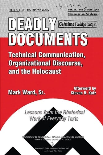 Deadly Documents Technical Communication, Organizational Discourse, and the Holocaust : Lessons from the Rhetorical Work of Everyday Texts