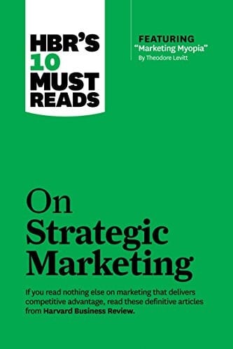 HBR's 10 Must Reads on Strategic Marketing (with Featured Article Marketing Myopia, by Theodore Levitt)
