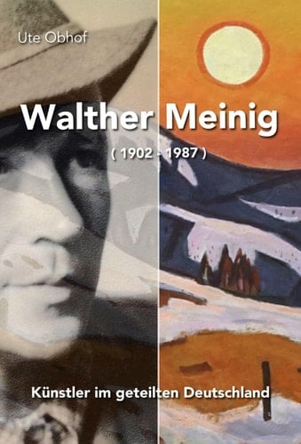 Walther Meinig Künstler im geteilten Deutschland, Dresden - Meißen - Freiburg i. Br. : mit Anhang besitzender Institutionen und Ausstellungsübersicht