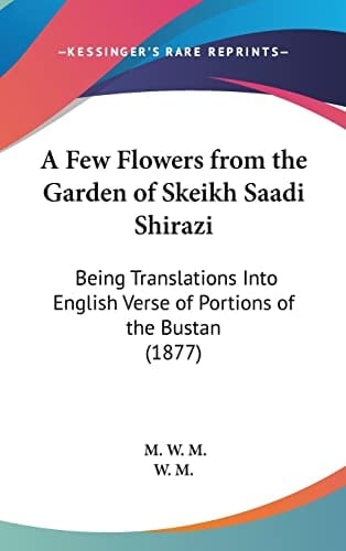 A Few Flowers from the Garden of Skeikh Saadi Shirazi: Being Translations Into English Verse of Portions of the Bustan (1877)