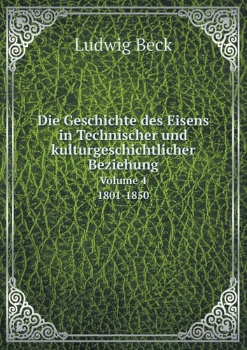 Die Geschichte des Eisens in Technischer und kulturgeschichtlicher Beziehung Volume 4 1801-1850 (German Edition)