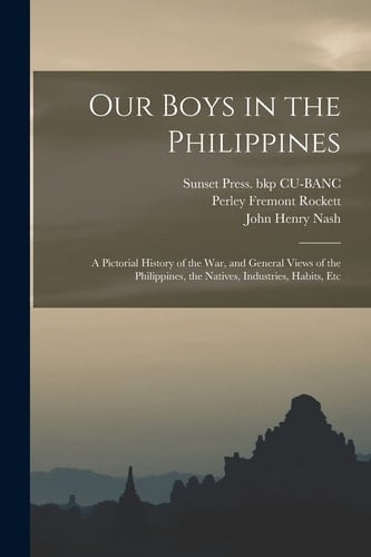Our Boys in the Philippines; a Pictorial History of the War, and General Views of the Philippines, the Natives, Industries, Habits, Etc