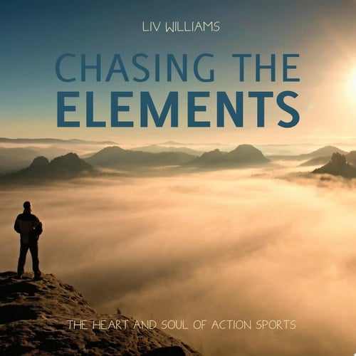 Chasing the Elements The Heart and Soul of Action Sports
