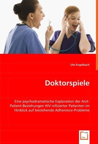 Doktorspiele: Eine psychodramatische Exploration der Arzt-Patient-Beziehungen HIV-infizierter Patienten im Hinblick auf bestehende Adherence-Probleme (German Edition)