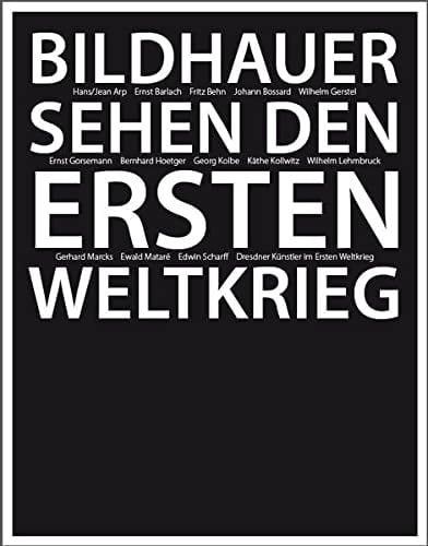 Bildhauer sehen den Ersten Weltkrieg Hans/Jean Arp, Ernst Barlach, Fritz Behn, Johann Bossard, Wilhelm Gerstel, Ernst Gorsemann, Bernhard Hoetger, Georg Kolbe, Käthe Kollwitz, Wilhelm Lehmbruck, Gerhard Marcks, Ewald Mataré, Edwin Scharff, Bildhauer in Dresden