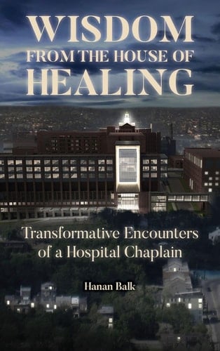 Wisdom from the House of Healing Transformative Encounters of a Hospital Chaplain