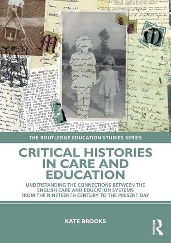 Critical Histories in Care and Education Understanding the Connections Between the English Care and Education Systems from the Nineteenth Century to the Present Day