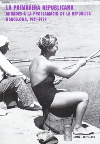 La Primavera Republicana: Mirades a la Proclamacio de La Republica, Barcelona, 1931-1939
