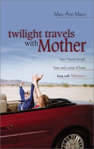 Twilight Travels with Mother How I Found Strength, Hope, and a Sense of Humor Living with Alzheimer's