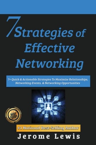 7 Strategies of Effective Networking: 7+ Quick & Actionable Strategies To Maximize Relationships, Networking Events, & Networking Opportunities