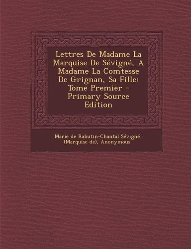 Lettres de Madame la Marquise de Sévigné, a Madame la Comtesse de Grignan, Sa Fille Tome Premier - Primary Source Edition