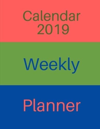 Calendar 2019 Weekly Planner Weekly Monthly Planner: January 2019 to December 2019