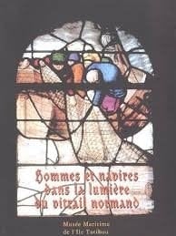 Hommes et navires dans la lumière du vitrail normand : Exposition, Saint-Vaast-la-Hougue, Musée maritime de l'île Tatihou, 15 avril-30 septembre 2004