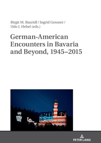 German-American Encounters in Bavaria and Beyond, 1945–2015