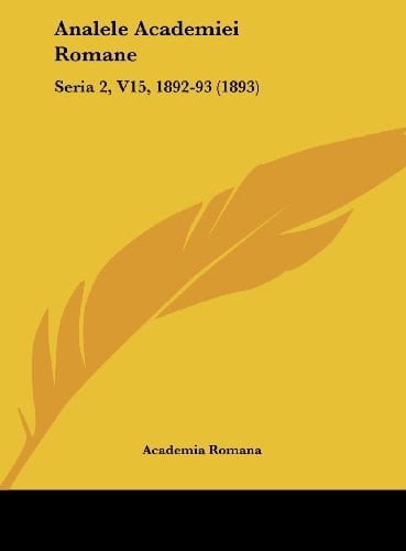 Analele Academiei Romane: Seria 2, V15, 1892-93 (1893) (English and Romanian Edition)