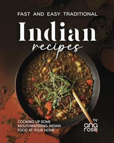 Fast and Easy Traditional Indian Recipes Cooking Up Some Mouthwatering Indian Food at Your Home