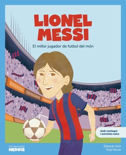 Lionel Messi: El millor futbolista del món / Llibre infantil amb jocs i activitats extra / Contes per a nens per conèixer als grans personatges de la ... els van inspirar. (ELS MEUS PETITS HEROIS)