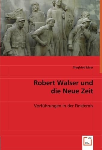 Robert Walser und die Neue Zeit: Vorführungen in der Finsternis (German Edition)