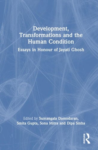 Development, Transformations and the Human Condition Essays in Honour of Jayati Ghosh
