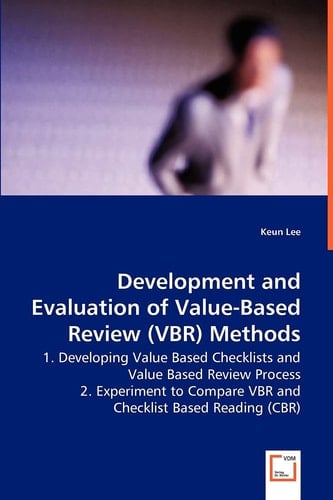 Development and Evaluation ofValue-Based Review (VBR) Methods: 1. Developing Value Based Checklists and Value Based Review Process2. Experiment to Compare VBR and Checklist Based Readin (CBR)
