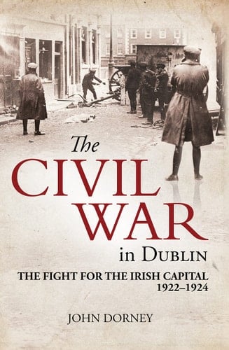 The Civil War in Dublin The Fight for the Irish Capital 1922-1924