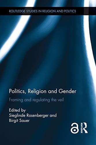 Politics, Religion and Gender: Framing and Regulating the Veil (Routledge Studies in Religion and Politics)