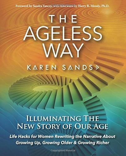 The Ageless Way Illuminating the New Story of Our Age: Discover Timely Truths and Tools to Radically Reinvent Growing Older