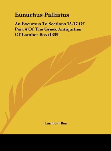 Eunuchus Palliatus: An Excursus to Sections 15-17 of Part 4 of the Greek Antiquities of Lamber Bos (1839)