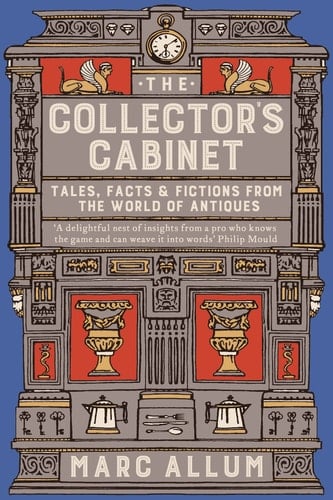 The Collector's Cabinet Tales, Facts and Fictions from the World of Antiques
