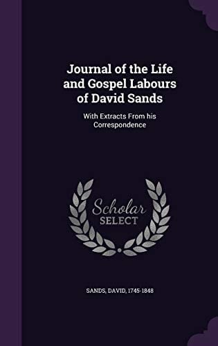 Journal of the Life and Gospel Labours of David Sands With Extracts From His Correspondence