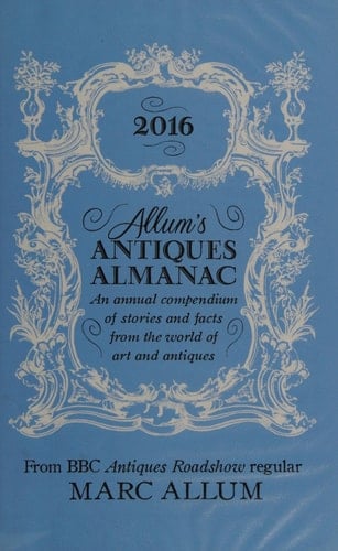 Allum's Antiques Almanac 2016 An Annual Compendium of Stories and Facts from the World of Art and Antiques