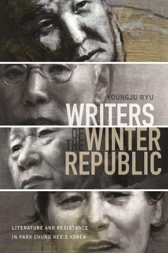 Writers of the Winter Republic Literature and Resistance in Park Chung Hee’s Korea