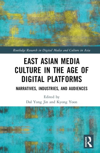 East Asian Media Culture in the Age of Digital Platforms Narratives, Industries, and Audiences