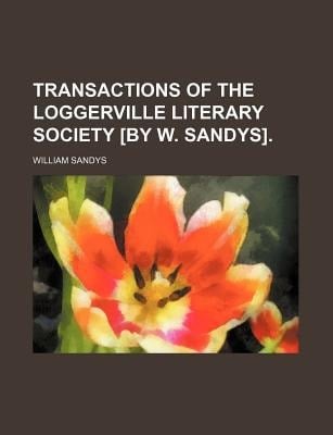 Transactions of the Loggerville Literary Society [by W Sandys]