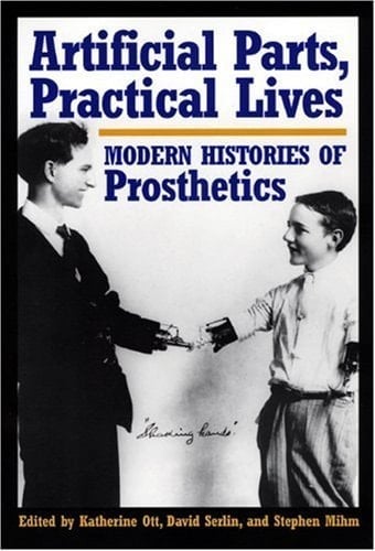 Artificial Parts, Practical Lives Modern Histories of Prosthetics