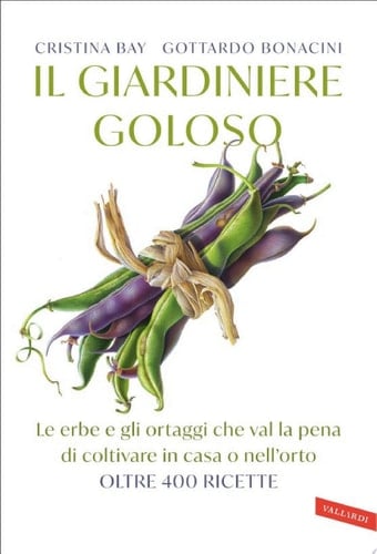 Il giardiniere goloso Le erbe e gli ortaggi che val la pena di coltivare in casa o nell'orto. Oltre 400 ricette