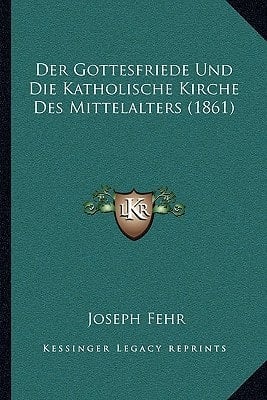 Der Gottesfriede Und Die Katholische Kirche Des Mittelalters (1861) (German Edition)