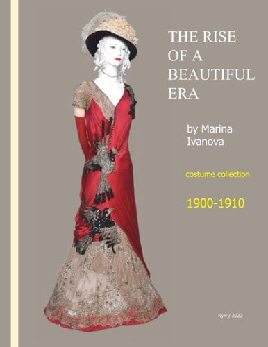 THE RISE OF A BEAUTIFUL ERA by Marina Ivanova. Part 4: 1900-1910: Second Edition (MUSEUM OF FASHION HISTORY of Marina Ivanova)