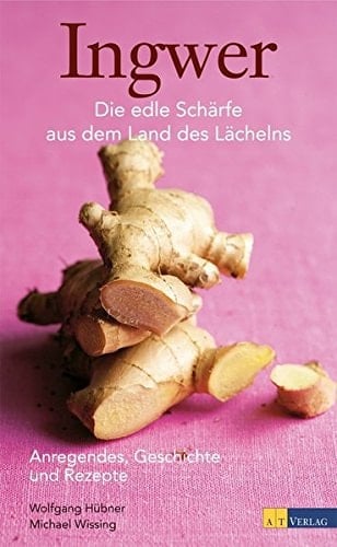 Ingwer die edle Schärfe aus dem Land des Lächelns ; Anregendes, Geschichte und Rezepte