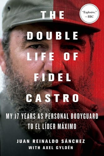 The Double Life of Fidel Castro My 17 Years as Personal Bodyguard to El Lider Maximo