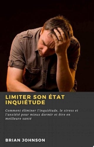 Limiter son état inquiétude : Comment éliminer l'inquiétude, le stress et l'anxiété pour mieux dormir et être en meilleure santé