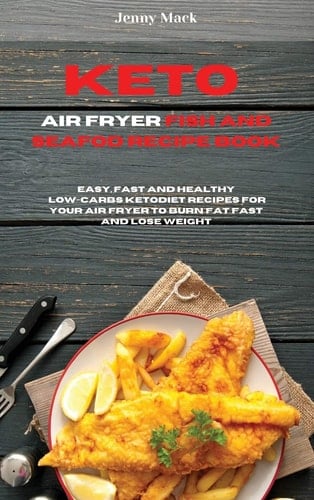 Keto Air Fryer Fish and Seafood Recipe Book Easy, Fast and Healthy Low-Carbs Keto Diet Recipes for Your Air Fryer to Burn Fat Fast and Lose Weight