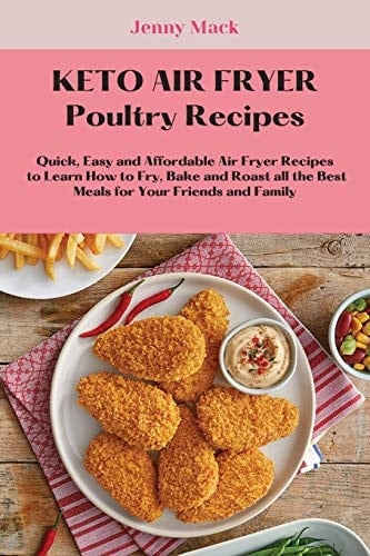 Keto Air Fryer Poultry Recipes Quick, Easy and Affordable Air Fryer Recipes to Learn How to Fry, Bake and Roast All the Best Meals for Your Friends and Family