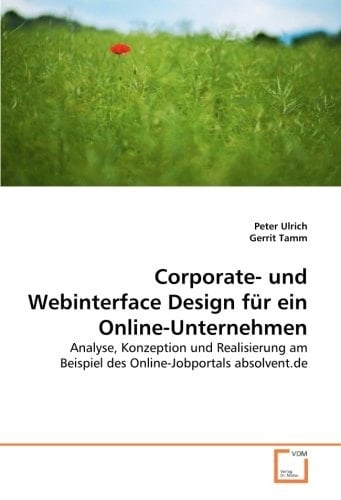 Corporate- und Webinterface Design für ein Online-Unternehmen: Analyse, Konzeption und Realisierung am Beispiel des Online-Jobportals absolvent.de (German Edition)