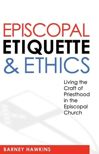 Episcopal Etiquette And Ethics Living The Craft Of Priesthood In The Episcopal Church